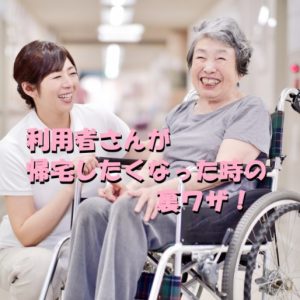 【一発解決！】利用者さんが帰宅したくなった時の裏ワザ！